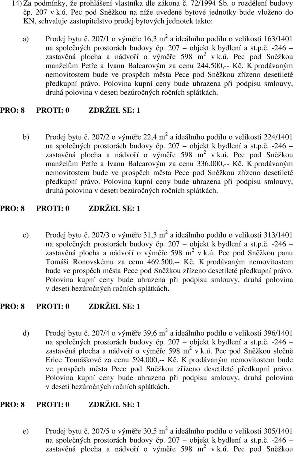 207/1 o výme 16,3 m 2 a ideálního podílu o velikosti 163/1401 zastavná plocha a nádvoí o výme 598 m 2 v k.ú. Pec pod Snžkou manželm Pete a Ivanu Balcarovým za cenu 244.500,-- K.