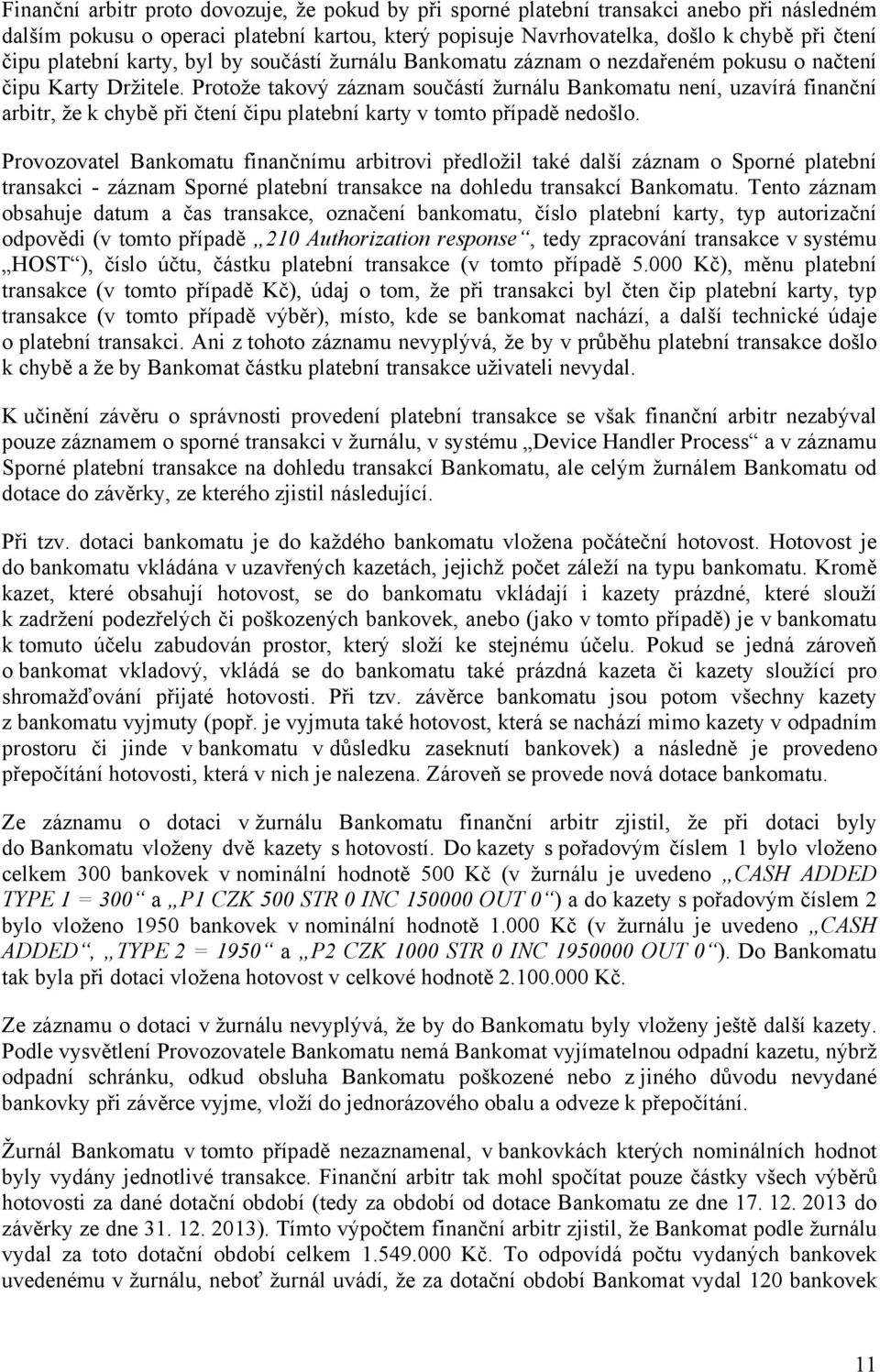 Protože takový záznam součástí žurnálu Bankomatu není, uzavírá finanční arbitr, že k chybě při čtení čipu platební karty v tomto případě nedošlo.
