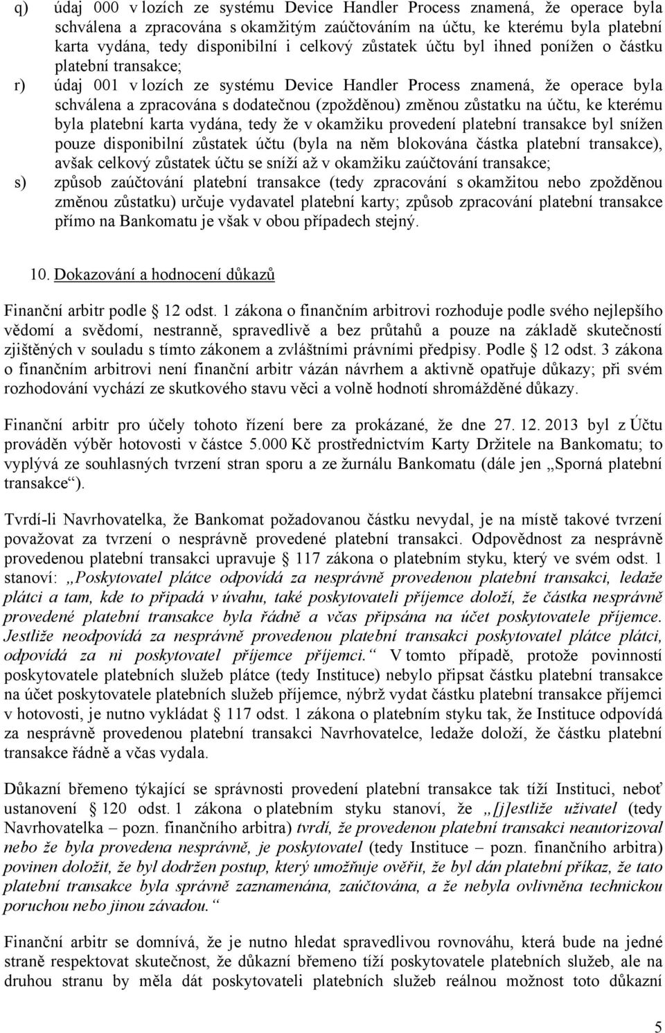 změnou zůstatku na účtu, ke kterému byla platební karta vydána, tedy že v okamžiku provedení platební transakce byl snížen pouze disponibilní zůstatek účtu (byla na něm blokována částka platební