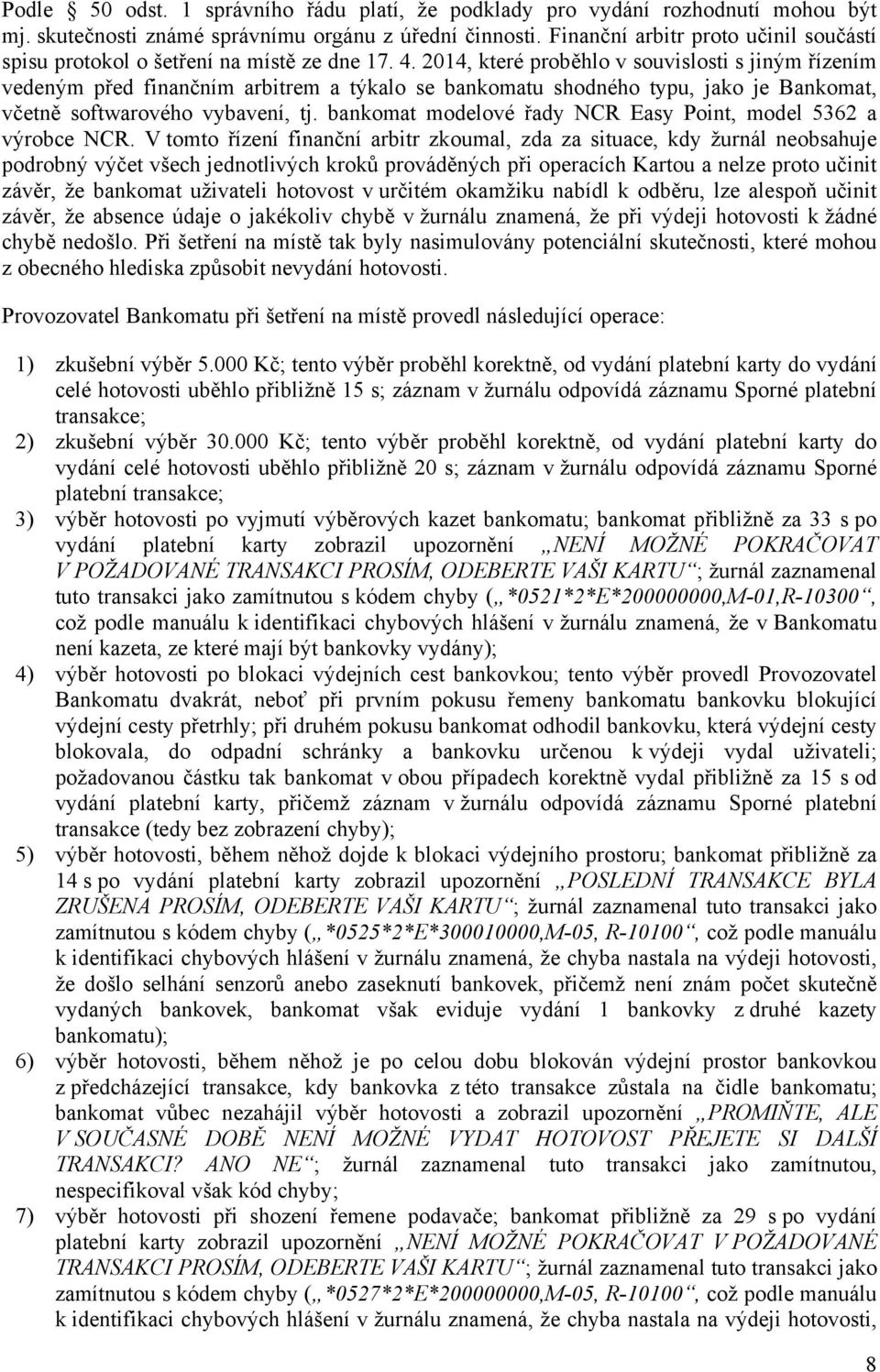 2014, které proběhlo v souvislosti s jiným řízením vedeným před finančním arbitrem a týkalo se bankomatu shodného typu, jako je Bankomat, včetně softwarového vybavení, tj.