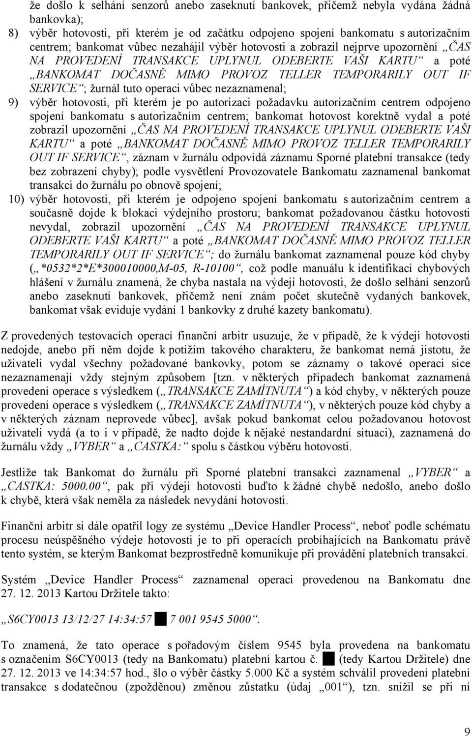 tuto operaci vůbec nezaznamenal; 9) výběr hotovosti, při kterém je po autorizaci požadavku autorizačním centrem odpojeno spojení bankomatu s autorizačním centrem; bankomat hotovost korektně vydal a