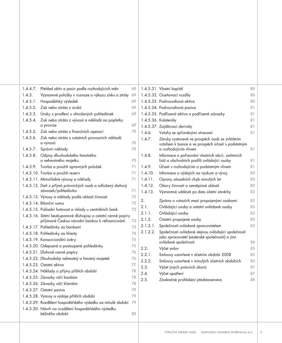 4.5.7. Správní náklady 70 1.4.5.8. Odpisy dlouhodobého hmotného a nehmotného majetku 70 1.4.5.9. Tvorba a použití opravných položek 71 1.4.5.10. Tvorba a použití rezerv 71 1.4.5.11.