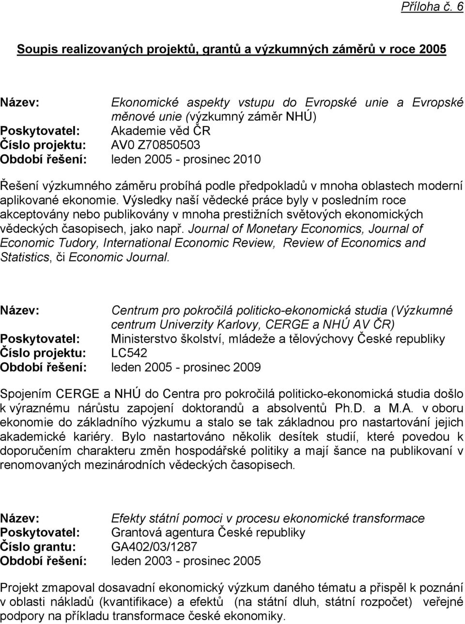 projektu: AV0 Z70850503 Období řešení: leden 2005 - prosinec 2010 Řešení výzkumného záměru probíhá podle předpokladů v mnoha oblastech moderní aplikované ekonomie.