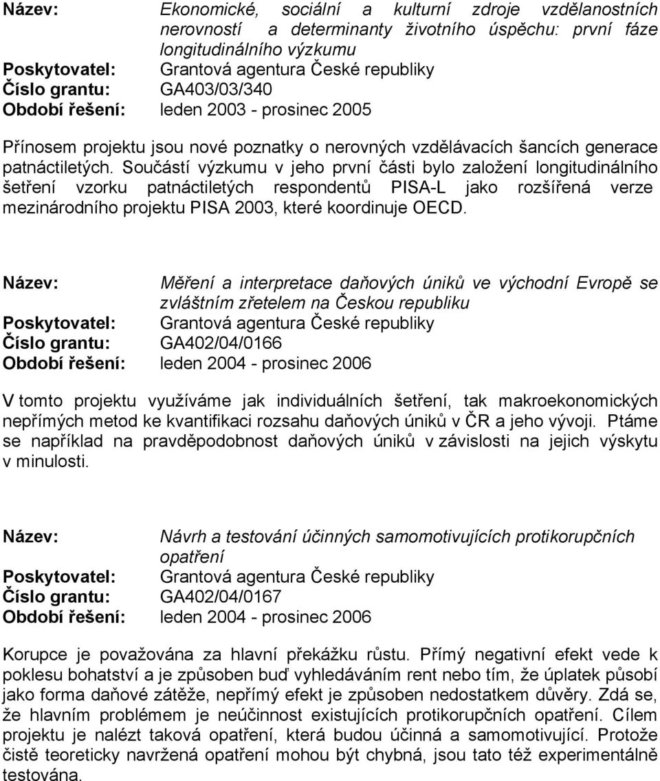 Součástí výzkumu v jeho první části bylo založení longitudinálního šetření vzorku patnáctiletých respondentů PISA-L jako rozšířená verze mezinárodního projektu PISA 2003, které koordinuje OECD.