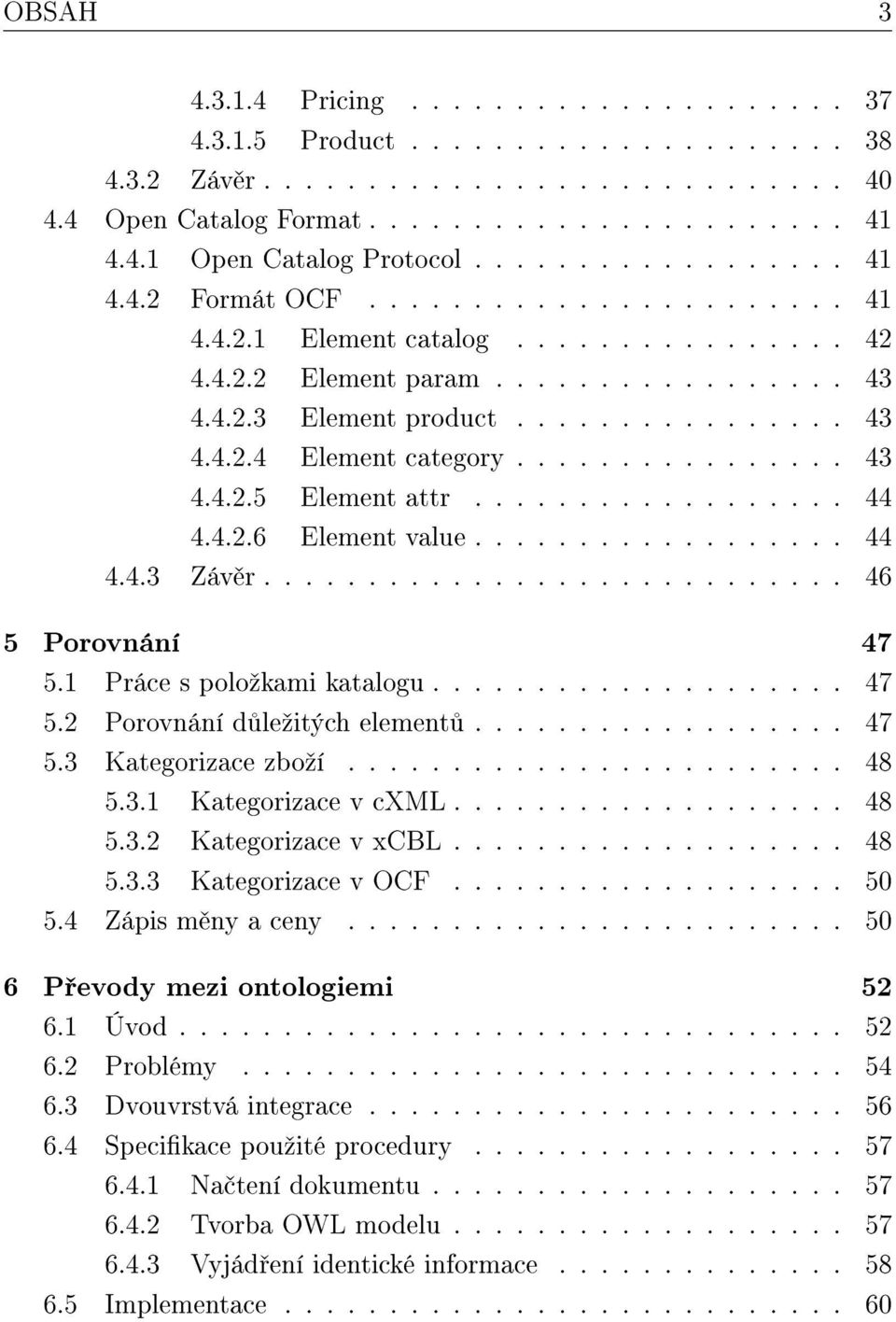 ............... 43 4.4.2.5 Element attr.................. 44 4.4.2.6 Element value.................. 44 4.4.3 Záv r............................ 46 5 Porovnání 47 5.1 Práce s poloºkami katalogu.................... 47 5.2 Porovnání d leºitých element.