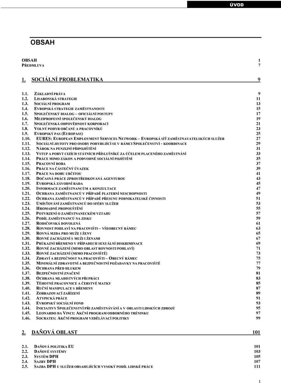 10. EURES: EUROPEAN EMPLOYMENT SERVICES NETWORK EVROPSKÁ SÍŤ ZAMĚSTNAVATELSKÝCH SLUŽEB 27 1.11. SOCIÁLNÍ JISTOTY PRO OSOBY POHYBUJÍCÍ SE V RÁMCI SPOLEČENSTVÍ - KOORDINACE 29 1.12.