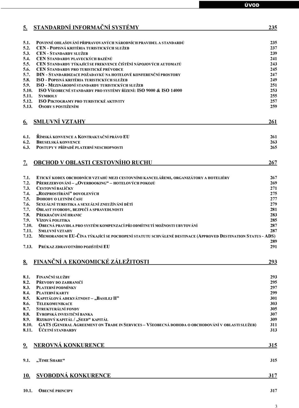 DIN - STANDARDIZACE POŽADAVKŮ NA HOTELOVÉ KONFERENČNÍ PROSTORY 247 5.8. ISO - POPISNÁ KRITÉRIA TURISTICKÝCH SLUŽEB 249 5.9. ISO - MEZINÁRODNÍ STANDARDY TURISTICKÝCH SLUŽEB 251 5.10.