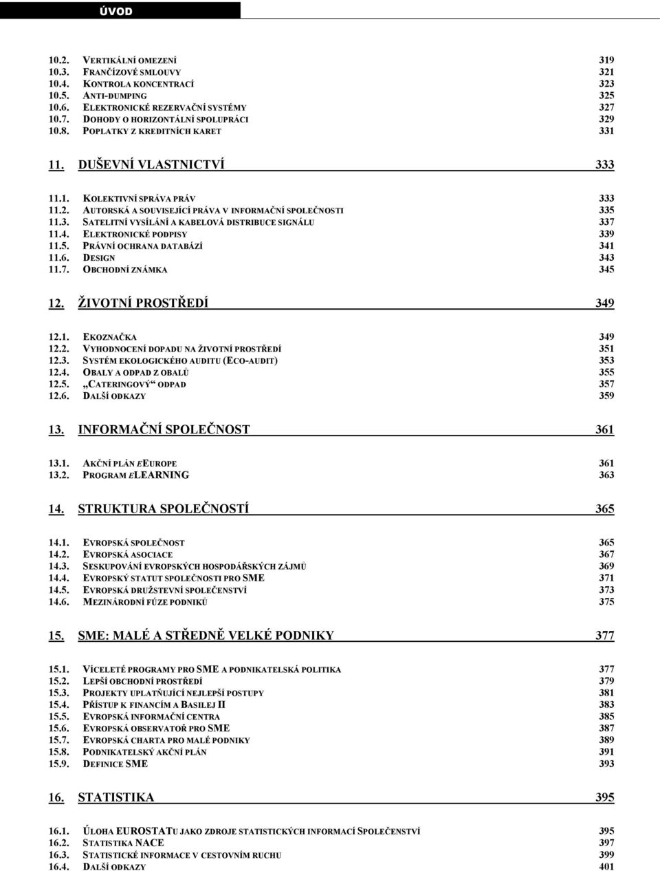 4. ELEKTRONICKÉ PODPISY 339 11.5. PRÁVNÍ OCHRANA DATABÁZÍ 341 11.6. DESIGN 343 11.7. OBCHODNÍ ZNÁMKA 345 12. ŽIVOTNÍ PROSTŘEDÍ 349 12.1. EKOZNAČKA 349 12.2. VYHODNOCENÍ DOPADU NA ŽIVOTNÍ PROSTŘEDÍ 351 12.