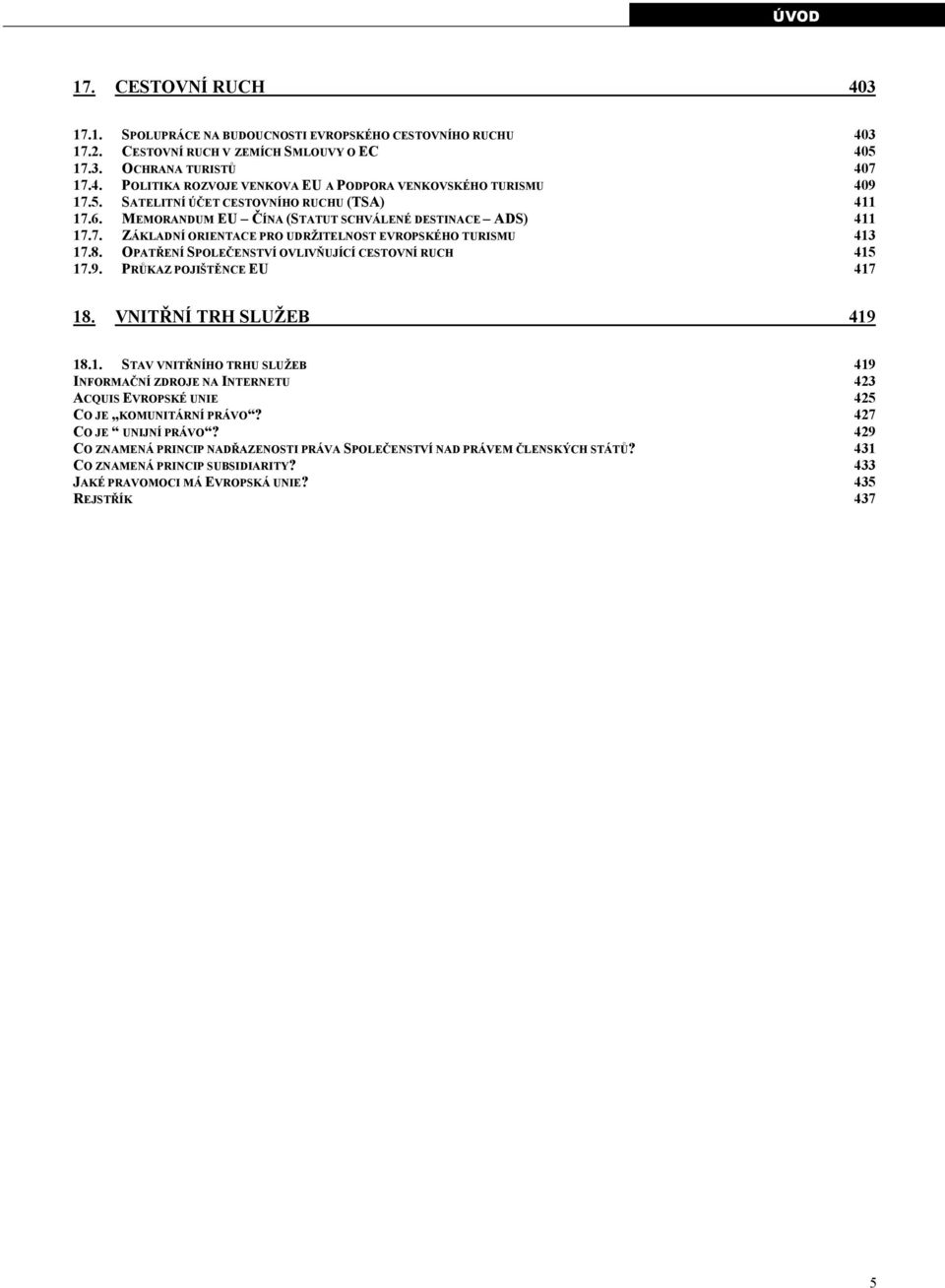 OPATŘENÍ SPOLEČENSTVÍ OVLIVŇUJÍCÍ CESTOVNÍ RUCH 415 17.9. PRŮKAZ POJIŠTĚNCE EU 417 18. VNITŘNÍ TRH SLUŽEB 419 18.1. STAV VNITŘNÍHO TRHU SLUŽEB 419 INFORMAČNÍ ZDROJE NA INTERNETU 423 ACQUIS EVROPSKÉ UNIE 425 CO JE KOMUNITÁRNÍ PRÁVO?