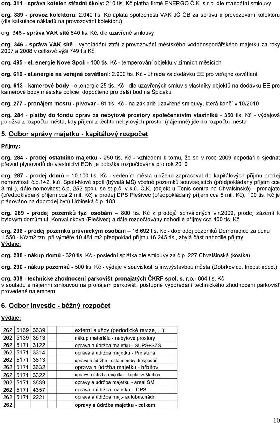 346 - správa VAK sítě - vypořádání ztrát z provozování městského vodohospodářského majetku za roky 2007 a 2008 v celkové výši 749 tis.kč org. 495 - el. energie Nové Spolí - 100 tis.