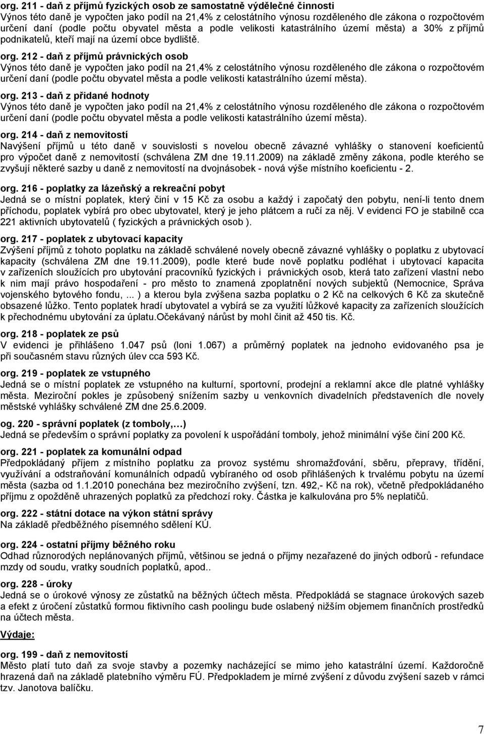 212 - daň z příjmů právnických osob Výnos této daně je vypočten jako podíl na 21,4% z celostátního výnosu rozděleného dle zákona o rozpočtovém určení daní (podle počtu obyvatel města a podle