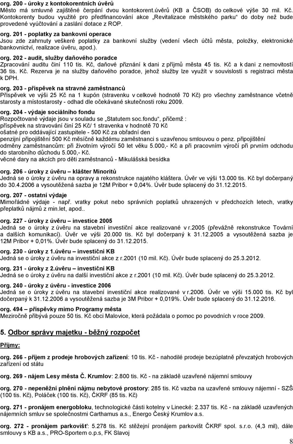 201 - poplatky za bankovní operace Jsou zde zahrnuty veškeré poplatky za bankovní služby (vedení všech účtů města, položky, elektronické bankovnictví, realizace úvěru, apod.). org.