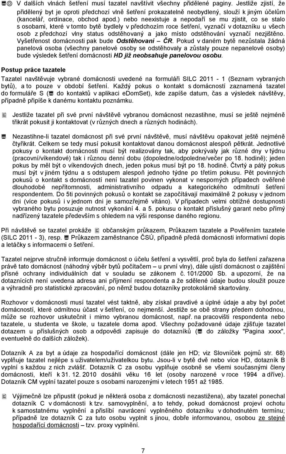 ) nebo neexistuje a nepodaří se mu zjistit, co se stalo s osobami, které v tomto bytě bydlely v předchozím roce šetření, vyznačí v dotazníku u všech osob z předchozí vlny status odstěhovaný a jako