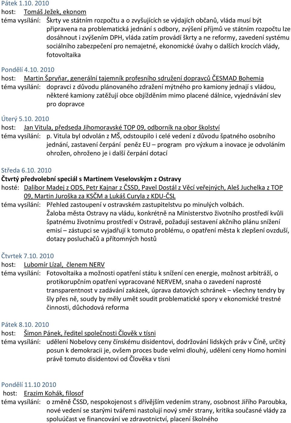 rozpočtu lze dosáhnout i zvýšením DPH, vláda zatím provádí škrty a ne reformy, zavedení systému sociálního zabezpečení pro nemajetné, ekonomické úvahy o dalších krocích vlády, fotovoltaika Pondělí 4.