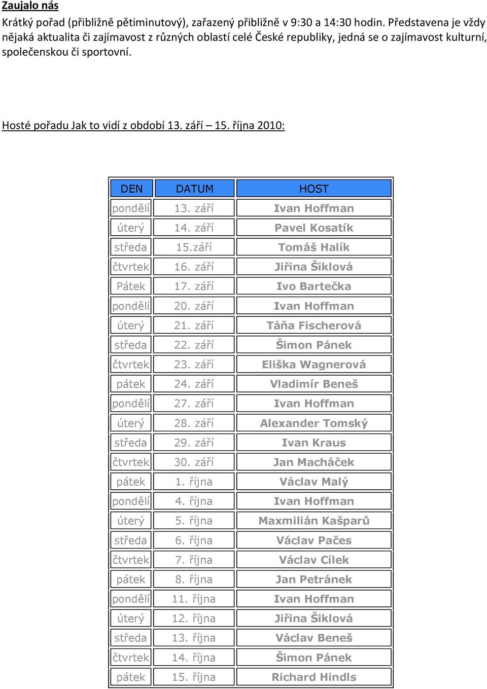 října 2010: DEN DATUM HOST pondělí 13. září Ivan Hoffman úterý 14. září Pavel Kosatík středa 15.září Tomáš Halík čtvrtek 16. září Jiřina Šiklová Pátek 17. září Ivo Bartečka pondělí 20.