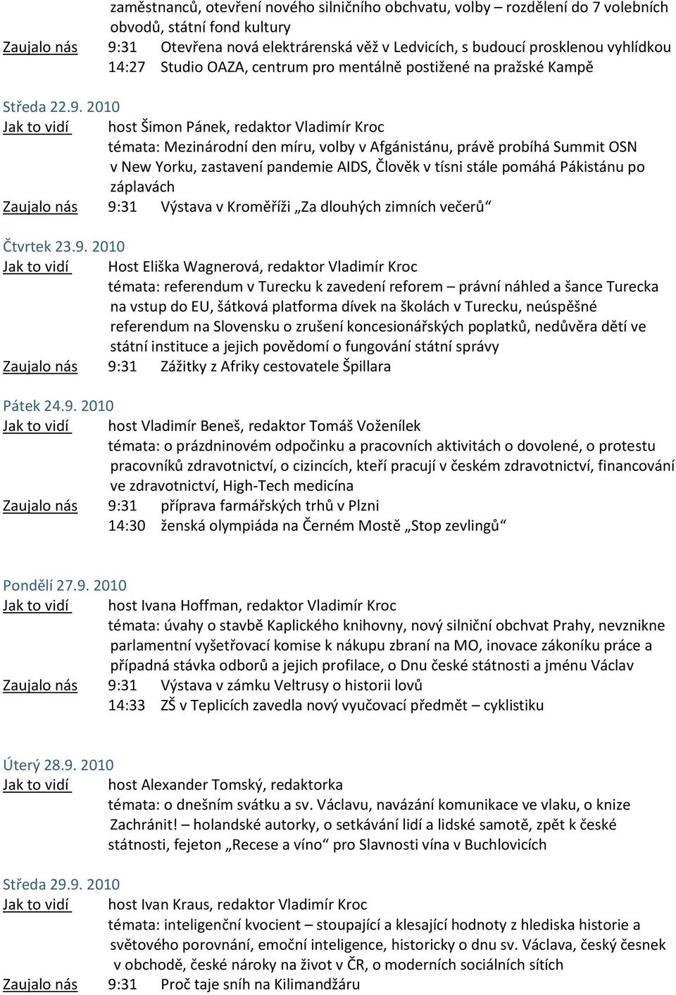 2010 host Šimon Pánek, redaktor Vladimír Kroc témata: Mezinárodní den míru, volby v Afgánistánu, právě probíhá Summit OSN v New Yorku, zastavení pandemie AIDS, Člověk v tísni stále pomáhá Pákistánu