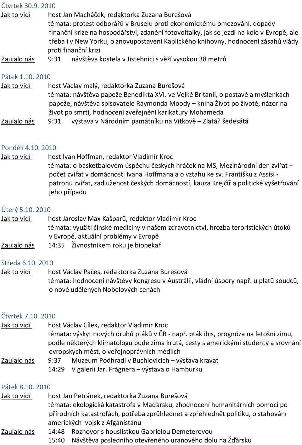 Evropě, ale třeba i v New Yorku, o znovupostavení Kaplického knihovny, hodnocení zásahů vlády proti finanční krizi Zaujalo nás 9:31 návštěva kostela v Jistebnici s věží vysokou 38 metrů Pátek 1.10.