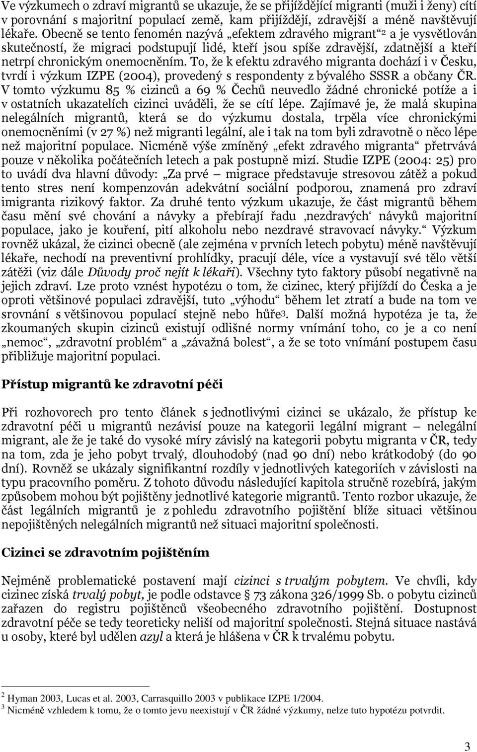 To, že k efektu zdravého migranta dochází i v Česku, tvrdí i výzkum IZPE (2004), provedený s respondenty z bývalého SSSR a občany ČR.