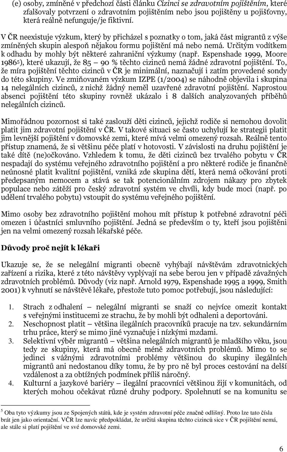 Určitým vodítkem k odhadu by mohly být některé zahraniční výzkumy (např. Espenshade 1999, Moore 1986 5 ), které ukazují, že 85 90 % těchto cizinců nemá žádné zdravotní pojištění.