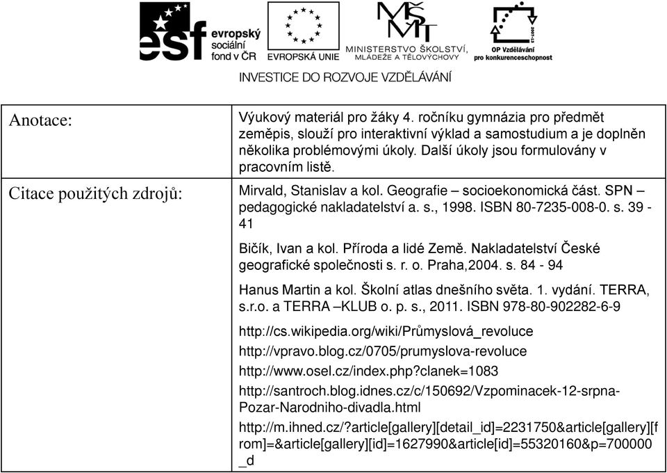 Příroda a lidé Země. Nakladatelství České geografické společnosti s. r. o. Praha,2004. s. 84-94 Hanus Martin a kol. Školní atlas dnešního světa. 1. vydání. TERRA, s.r.o. a TERRA KLUB o. p. s., 2011.