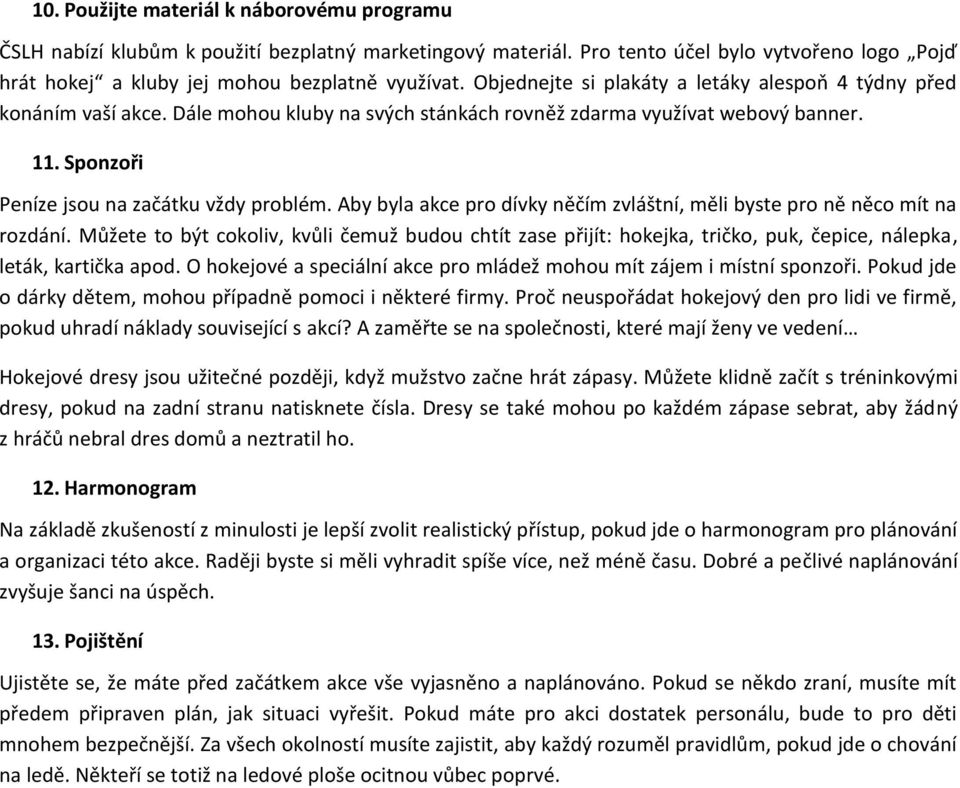 Aby byla akce pro dívky něčím zvláštní, měli byste pro ně něco mít na rozdání. Můžete to být cokoliv, kvůli čemuž budou chtít zase přijít: hokejka, tričko, puk, čepice, nálepka, leták, kartička apod.