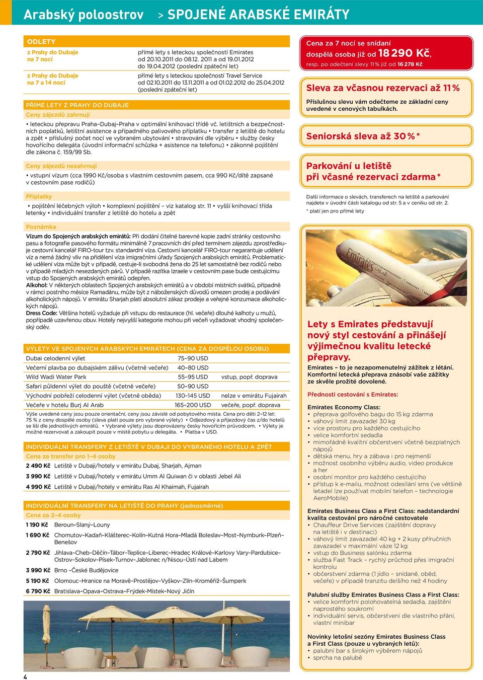 po odečtení slevy 11 % již od 16 278 Kč Sleva za včasnou rezervaci až 11 % PŘÍMÉ LETY Z PRAHY DO DUBAJE Ceny zájezdů zahrnují leteckou přepravu Praha Dubaj Praha v optimální knihovací třídě vč.
