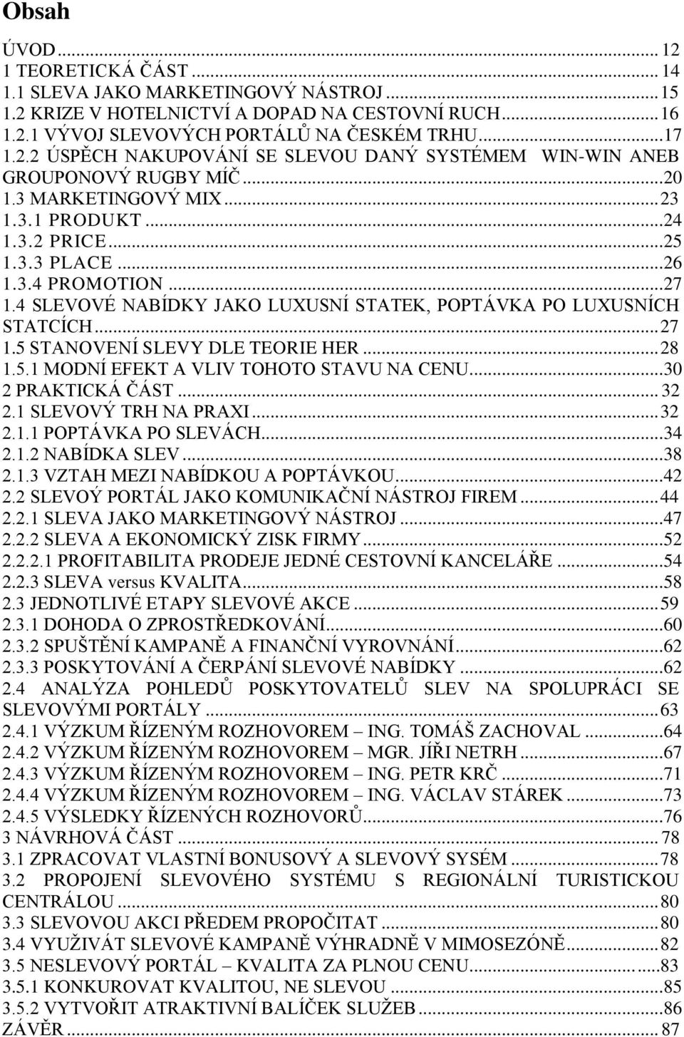 .. 28 1.5.1 MODNÍ EFEKT A VLIV TOHOTO STAVU NA CENU... 30 2 PRAKTICKÁ ČÁST... 32 2.1 SLEVOVÝ TRH NA PRAXI... 32 2.1.1 POPTÁVKA PO SLEVÁCH... 34 2.1.2 NABÍDKA SLEV... 38 2.1.3 VZTAH MEZI NABÍDKOU A POPTÁVKOU.