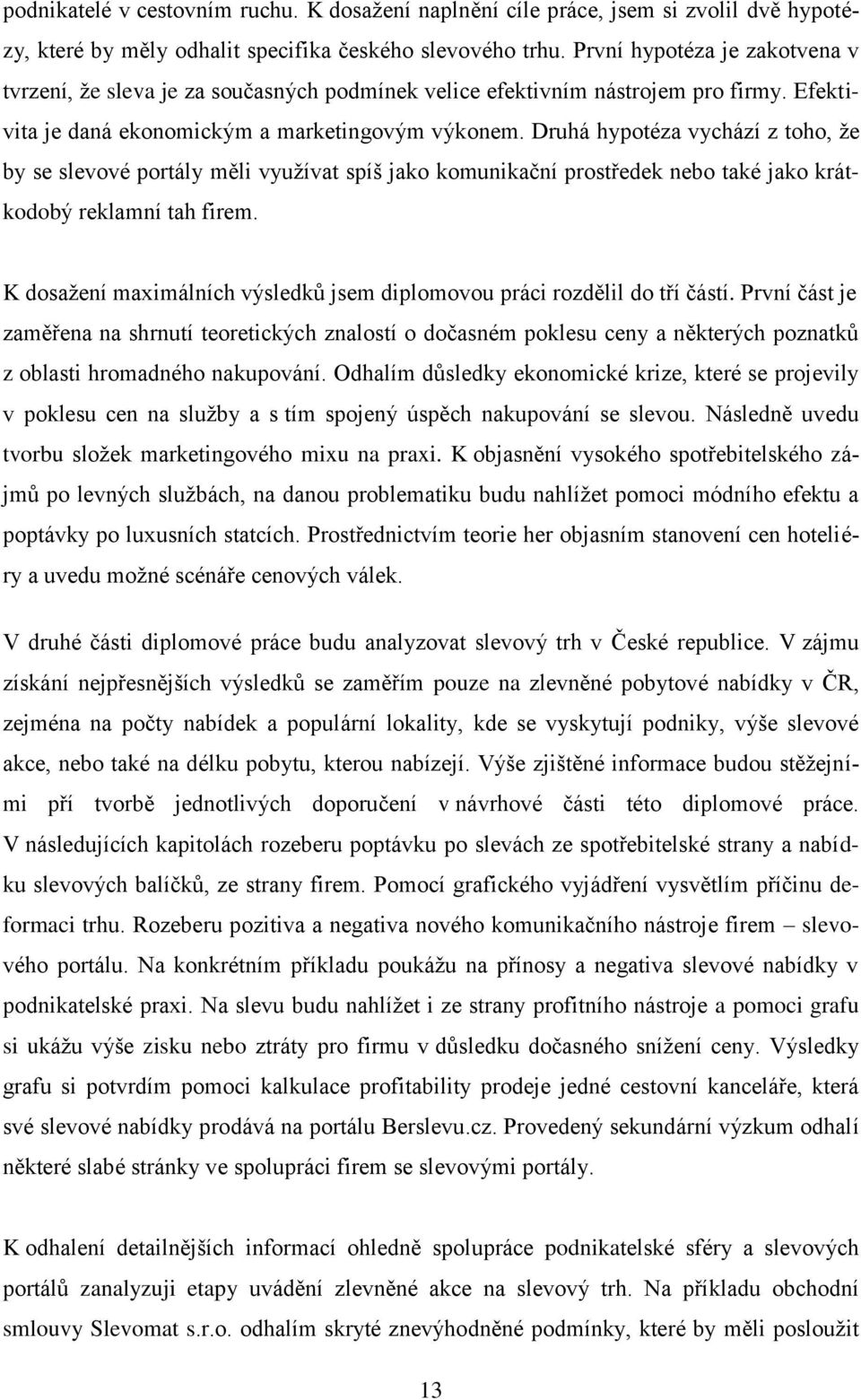 Druhá hypotéza vychází z toho, že by se slevové portály měli využívat spíš jako komunikační prostředek nebo také jako krátkodobý reklamní tah firem.