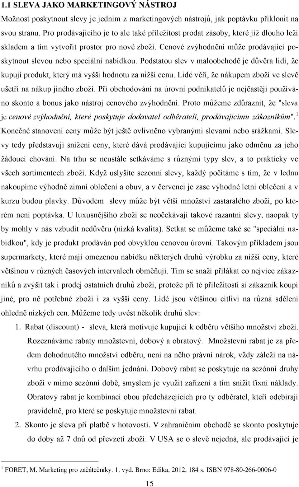 Cenové zvýhodnění může prodávající poskytnout slevou nebo speciální nabídkou. Podstatou slev v maloobchodě je důvěra lidí, že kupují produkt, který má vyšší hodnotu za nižší cenu.