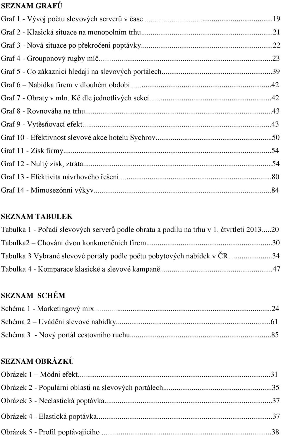 ..43 Graf 9 - Vytěsňovací efekt...43 Graf 10 - Efektivnost slevové akce hotelu Sychrov...50 Graf 11 - Zisk firmy...54 Graf 12 - Nultý zisk, ztráta...54 Graf 13 - Efektivita návrhového řešení.