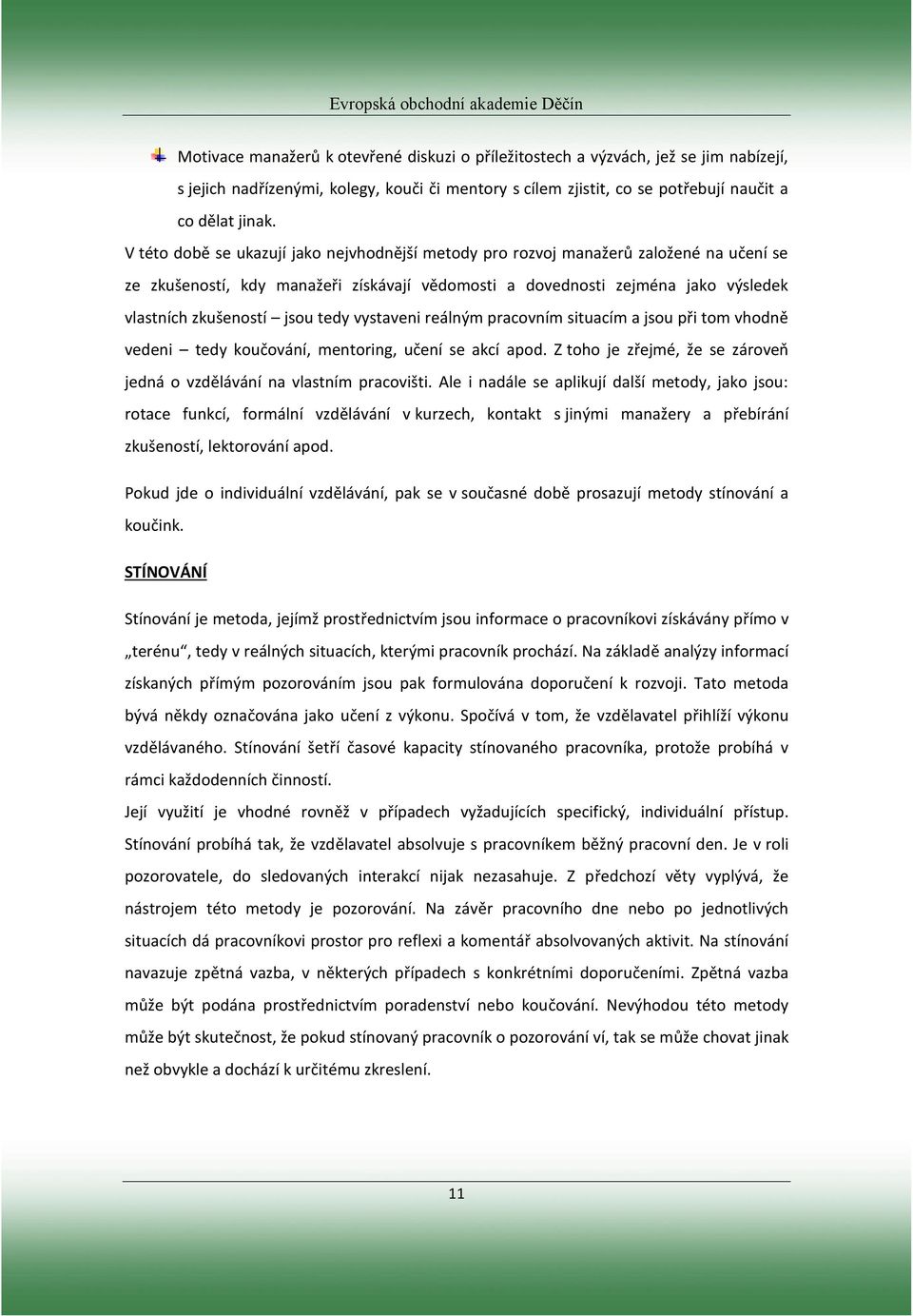 tedy vystaveni reálným pracovním situacím a jsou při tom vhodně vedeni tedy koučování, mentoring, učení se akcí apod. Z toho je zřejmé, že se zároveň jedná o vzdělávání na vlastním pracovišti.