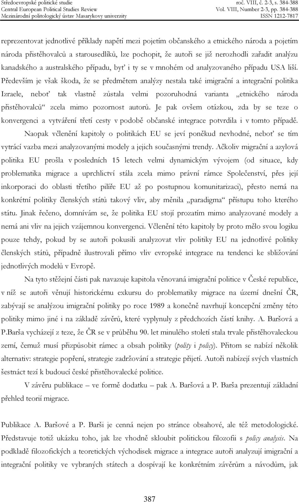 Především je však škoda, že se předmětem analýzy nestala také imigrační a integrační politika Izraele, neboť tak vlastně zůstala velmi pozoruhodná varianta etnického národa přistěhovalců zcela mimo