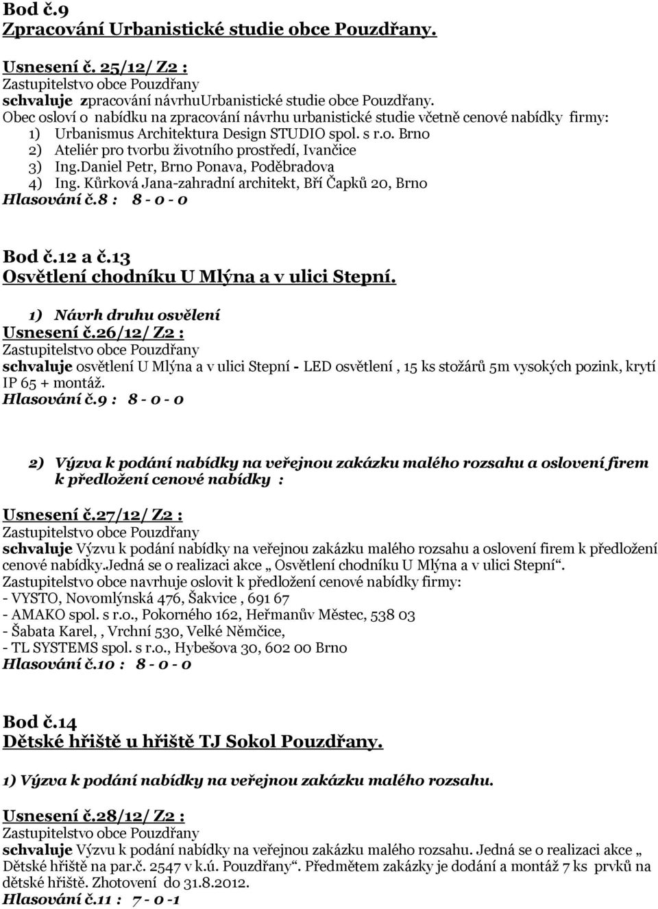 Daniel Petr, Brno Ponava, Poděbradova 4) Ing. Kůrková Jana-zahradní architekt, Bří Čapků 20, Brno Hlasování č.8 : 8-0 - 0 Bod č.12 a č.13 Osvětlení chodníku U Mlýna a v ulici Stepní.