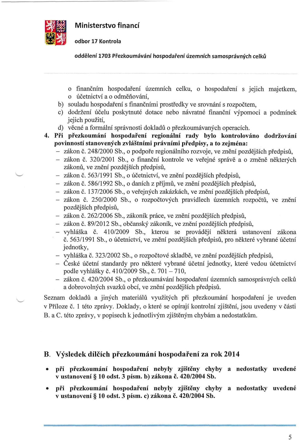 Při přezkoumání hospodaření regionální rady bylo kontrolováno dodržování povinností stanovených zvláštními právními předpisy, a to zejména: - zákon č. 248/2000 Sb.