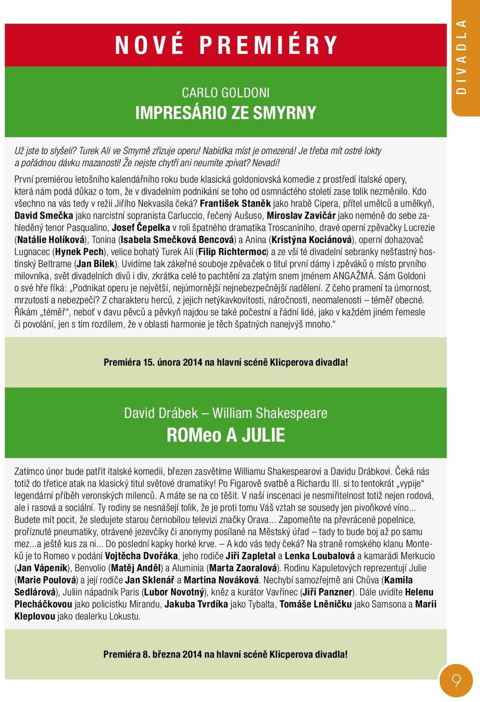 První premiérou letošního kalendářního roku bude klasická goldoniovská komedie z prostředí italské opery, která nám podá důkaz o tom, že v divadelním podnikání se toho od osmnáctého století zase