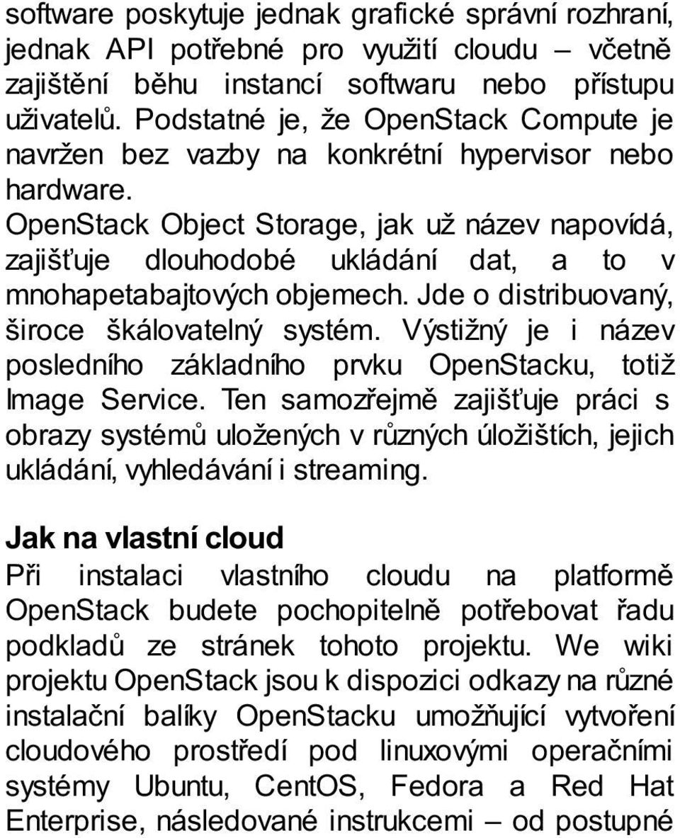 OpenStack Object Storage, jak už název napovídá, zajišťuje dlouhodobé ukládání dat, a to v mnohapetabajtových objemech. Jde o distribuovaný, široce škálovatelný systém.