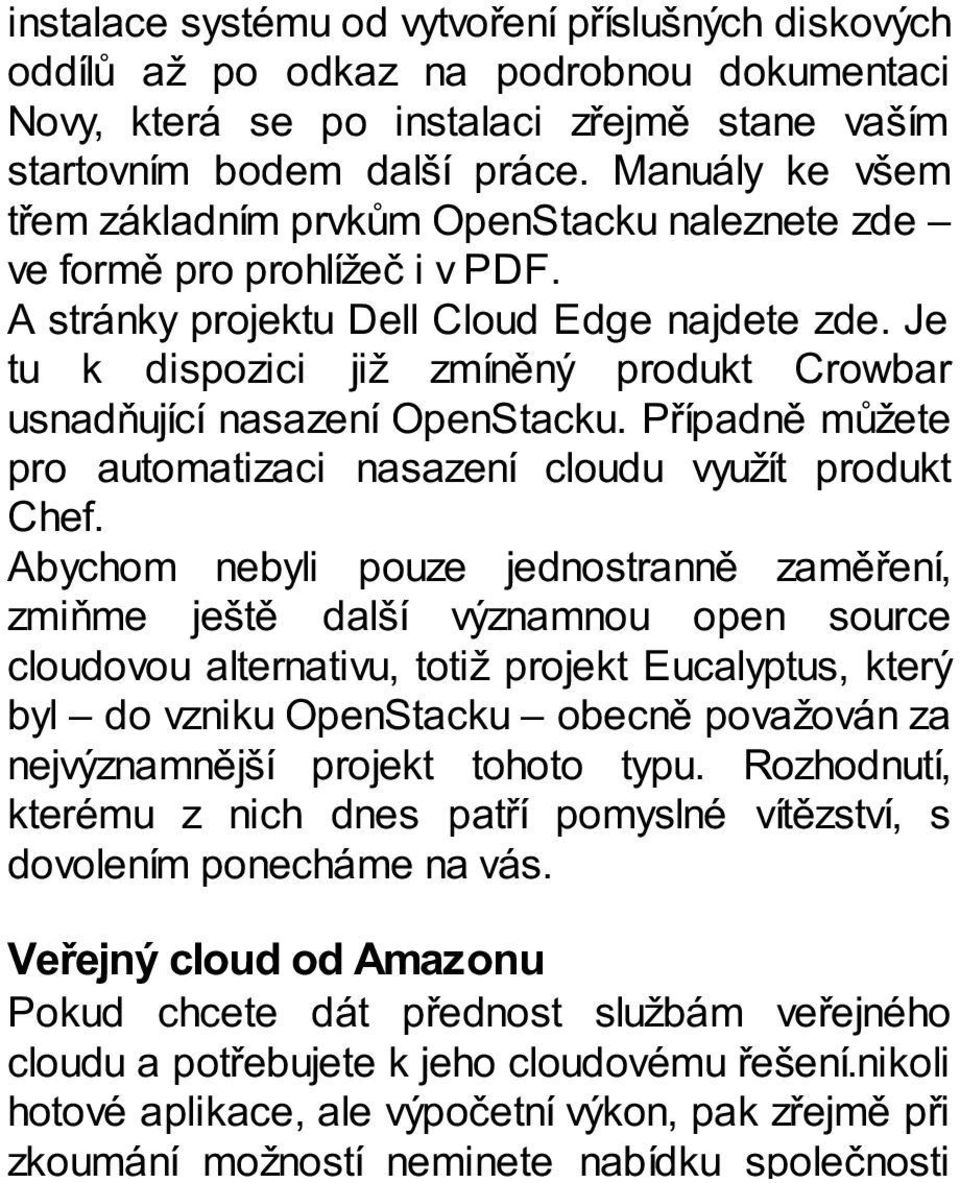 Je tu k dispozici již zmíněný produkt Crowbar usnadňující nasazení OpenStacku. Případně můžete pro automatizaci nasazení cloudu využít produkt Chef.