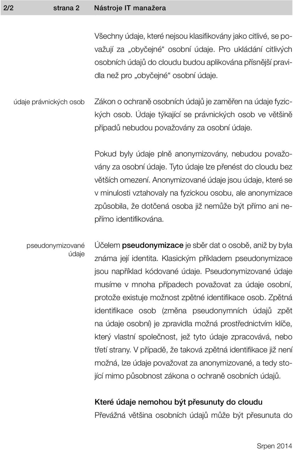 údaje právnických osob Zákon o ochraně osobních údajů je zaměřen na údaje fyzických osob. Údaje týkající se právnických osob ve většině případů nebudou považovány za osobní údaje.