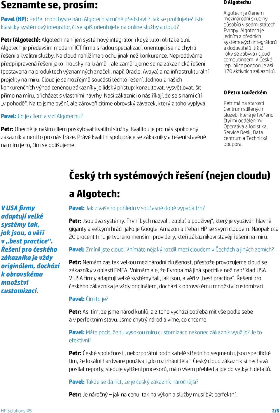 Na cloud nahlížíme trochu jinak než konkurence. Neprodáváme předpřipravená řešení jako housky na krámě, ale zaměřujeme se na zákaznická řešení (postavená na produktech významných značek, např.