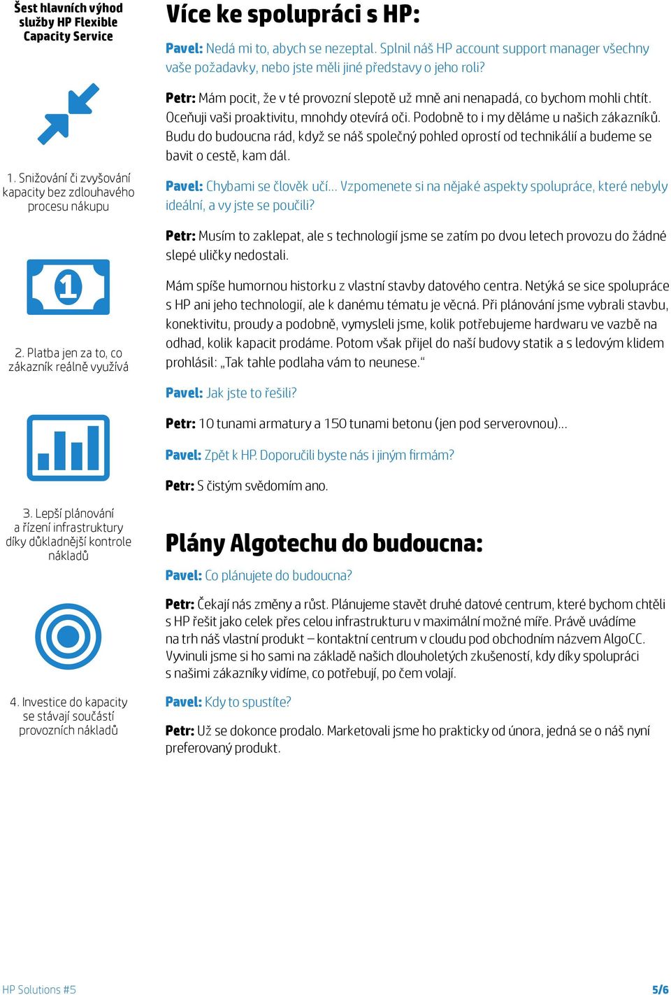 Splnil náš HP account support manager všechny vaše požadavky, nebo jste měli jiné představy o jeho roli? Petr: Mám pocit, že v té provozní slepotě už mně ani nenapadá, co bychom mohli chtít.