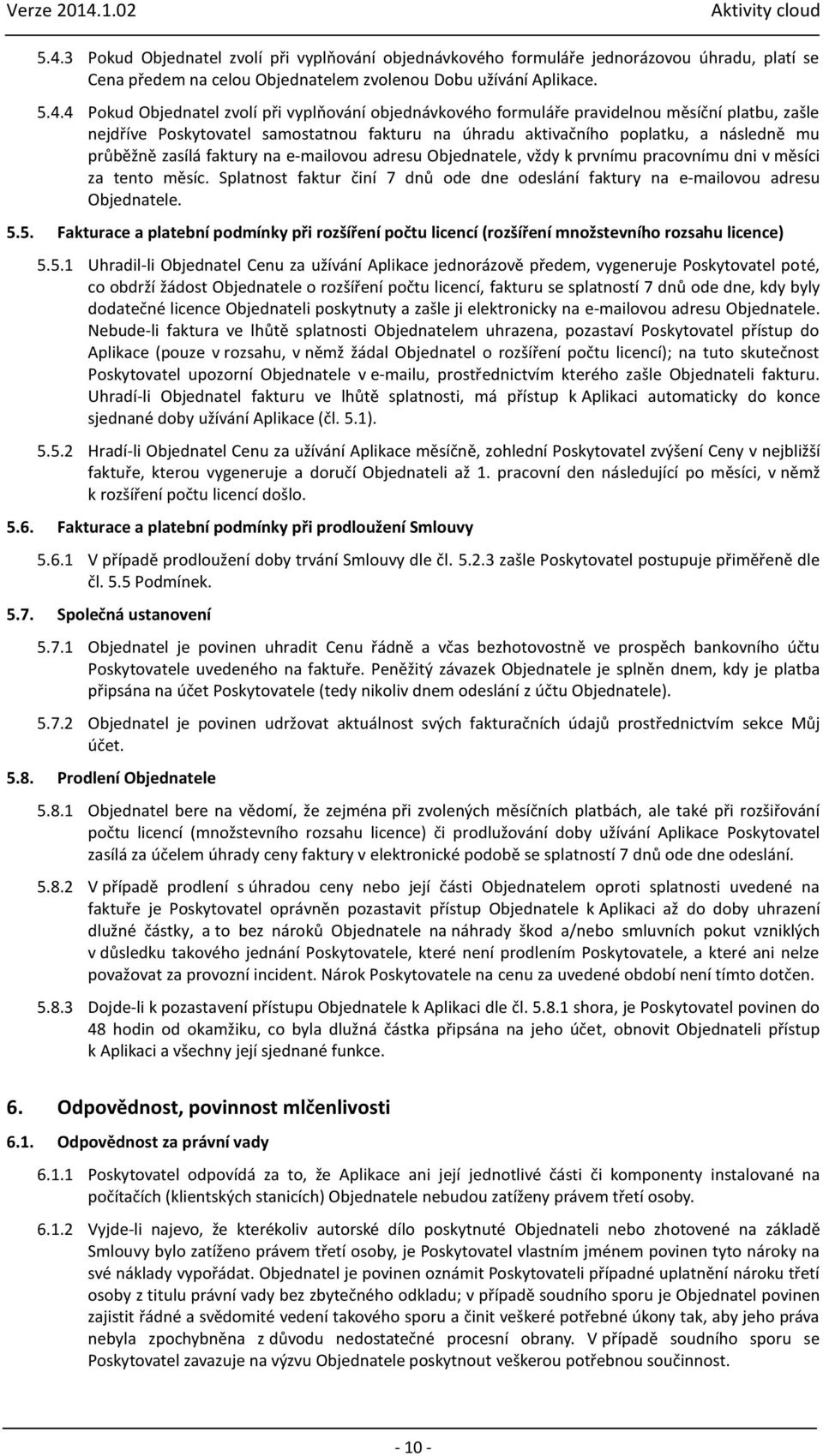 adresu Objednatele, vždy k prvnímu pracovnímu dni v měsíci za tento měsíc. Splatnost faktur činí 7 dnů ode dne odeslání faktury na e-mailovou adresu Objednatele. 5.