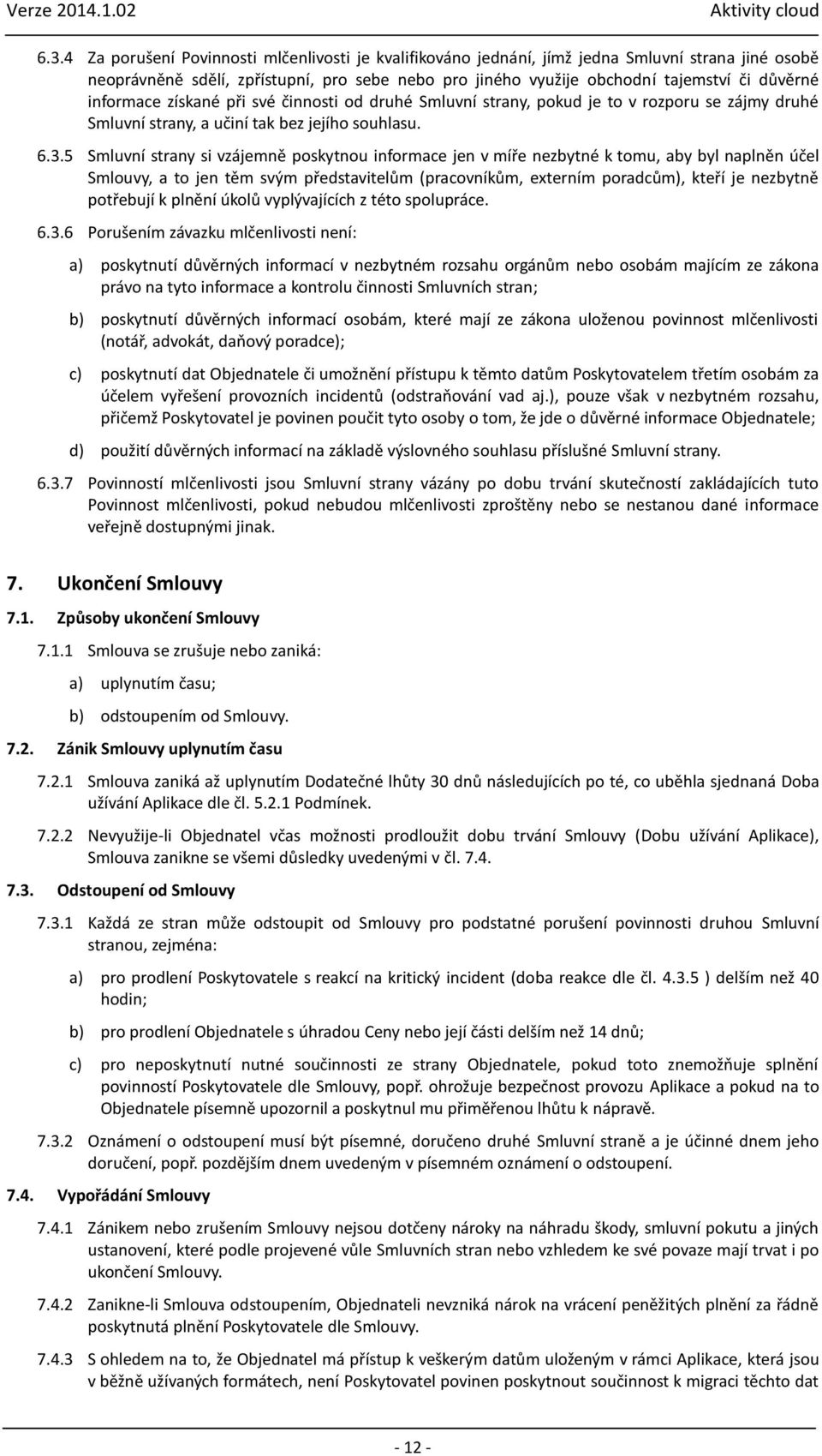 5 Smluvní strany si vzájemně poskytnou informace jen v míře nezbytné k tomu, aby byl naplněn účel Smlouvy, a to jen těm svým představitelům (pracovníkům, externím poradcům), kteří je nezbytně