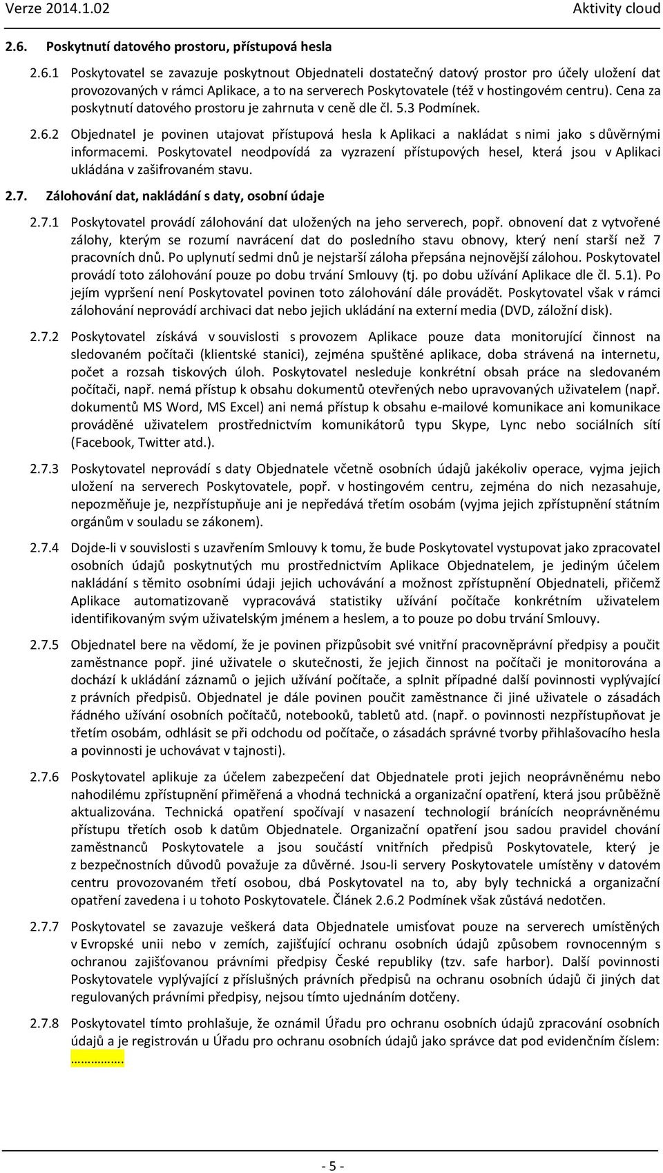 Poskytovatel neodpovídá za vyzrazení přístupových hesel, která jsou v Aplikaci ukládána v zašifrovaném stavu. 2.7. Zálohování dat, nakládání s daty, osobní údaje 2.7.1 Poskytovatel provádí zálohování dat uložených na jeho serverech, popř.