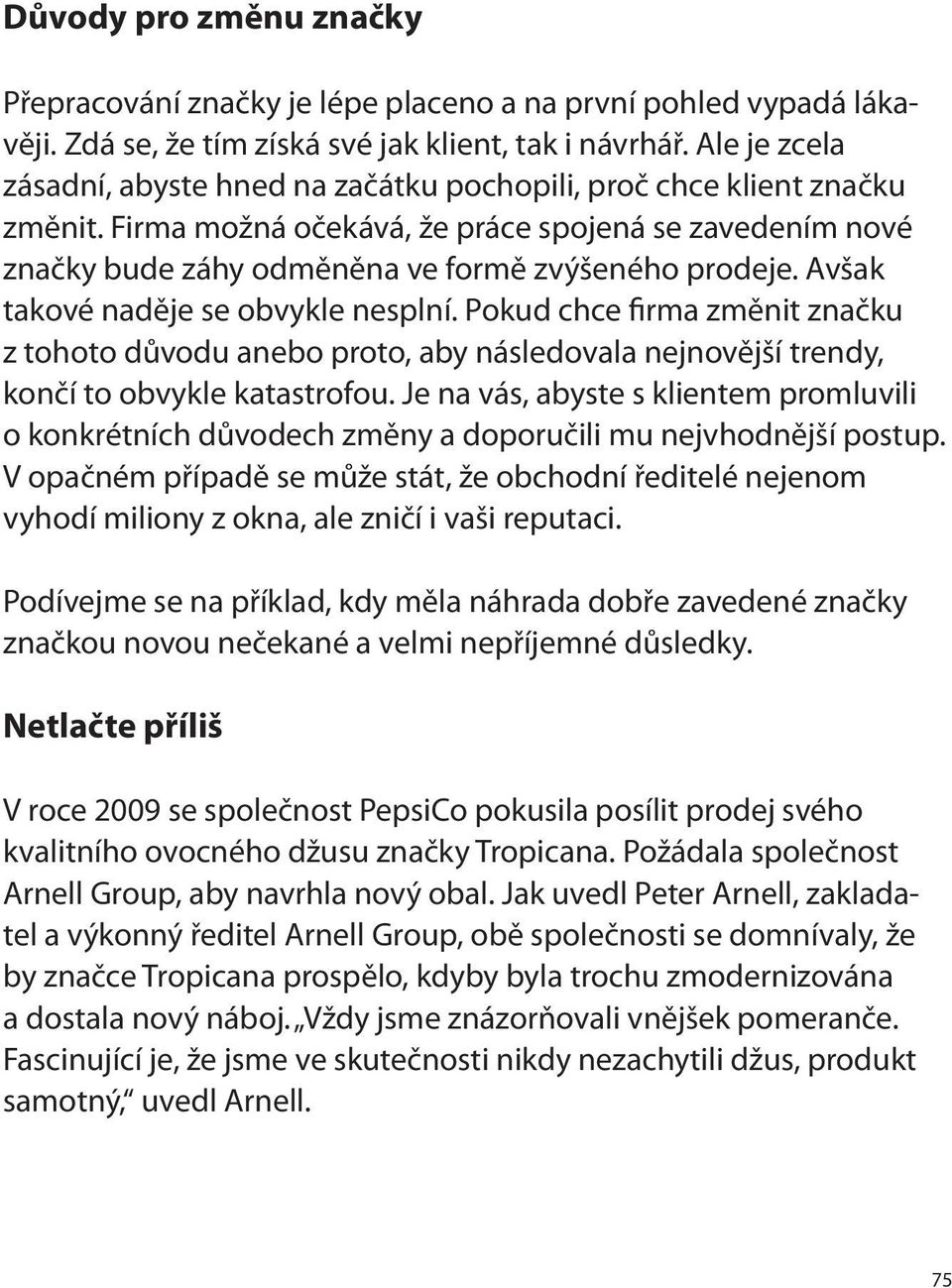 Avšak takové naděje se obvykle nesplní. Pokud chce firma změnit značku z tohoto důvodu anebo proto, aby následovala nejnovější trendy, končí to obvykle katastrofou.