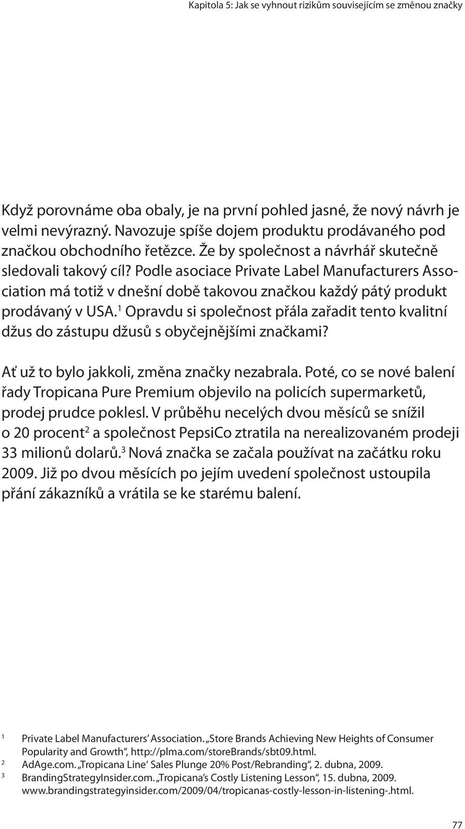 Podle asociace Private Label Manufacturers Association má totiž v dnešní době takovou značkou každý pátý produkt prodávaný v USA.