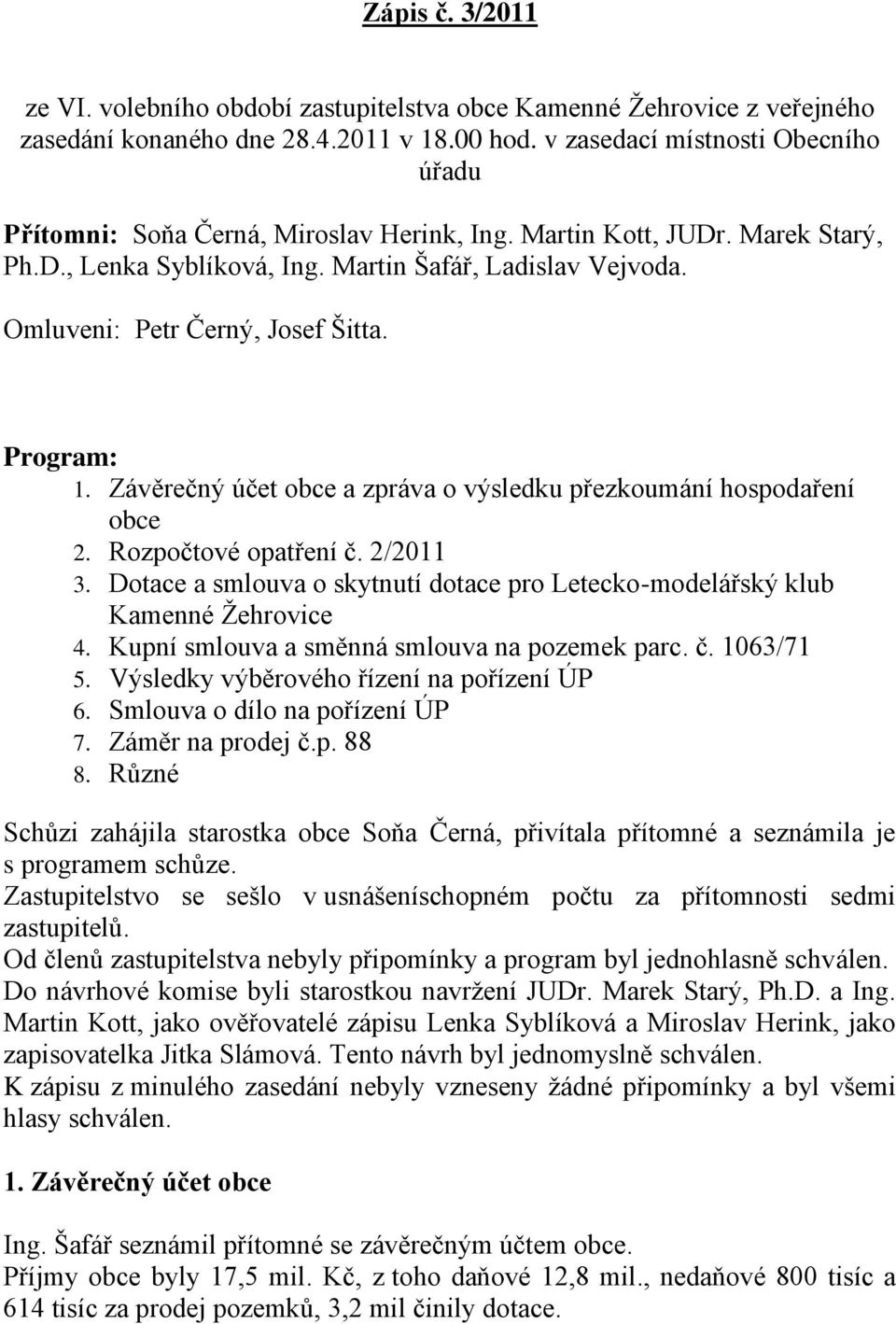 Omluveni: Petr Černý, Josef Šitta. Program: 1. Závěrečný účet obce a zpráva o výsledku přezkoumání hospodaření obce 2. Rozpočtové opatření č. 2/2011 3.