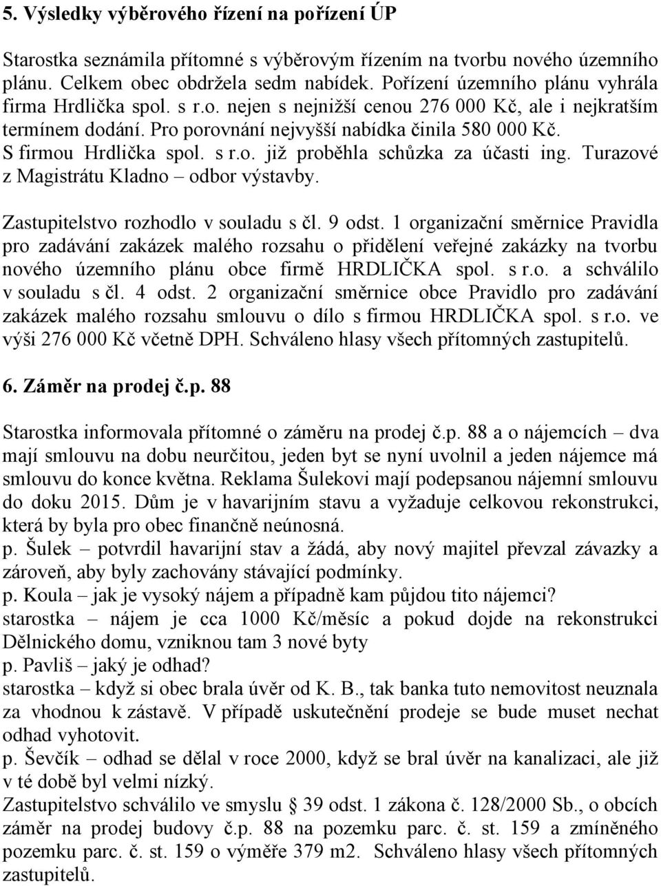 S firmou Hrdlička spol. s r.o. jiţ proběhla schůzka za účasti ing. Turazové z Magistrátu Kladno odbor výstavby. Zastupitelstvo rozhodlo v souladu s čl. 9 odst.