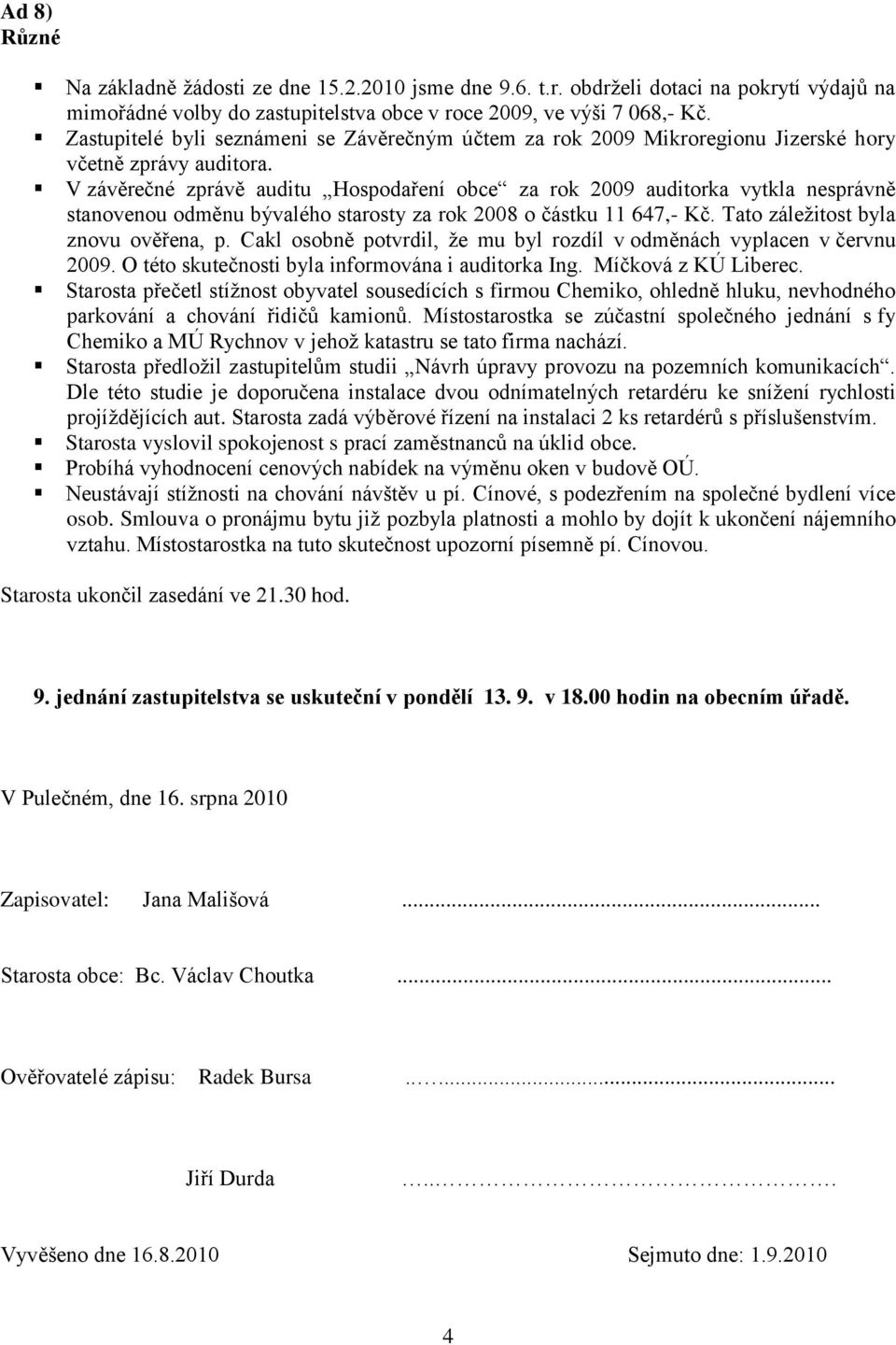 V závěrečné zprávě auditu Hospodaření obce za rok 2009 auditorka vytkla nesprávně stanovenou odměnu bývalého starosty za rok 2008 o částku 11 647,- Kč. Tato záležitost byla znovu ověřena, p.