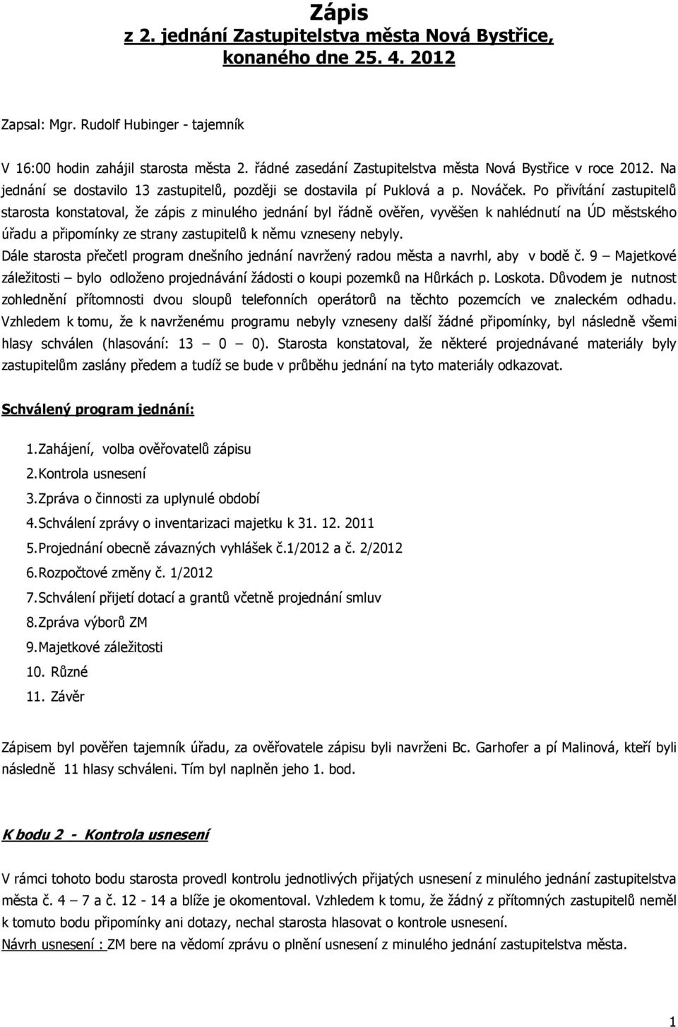 Po přivítání zastupitelů starosta konstatoval, že zápis z minulého jednání byl řádně ověřen, vyvěšen k nahlédnutí na ÚD městského úřadu a připomínky ze strany zastupitelů k němu vzneseny nebyly.