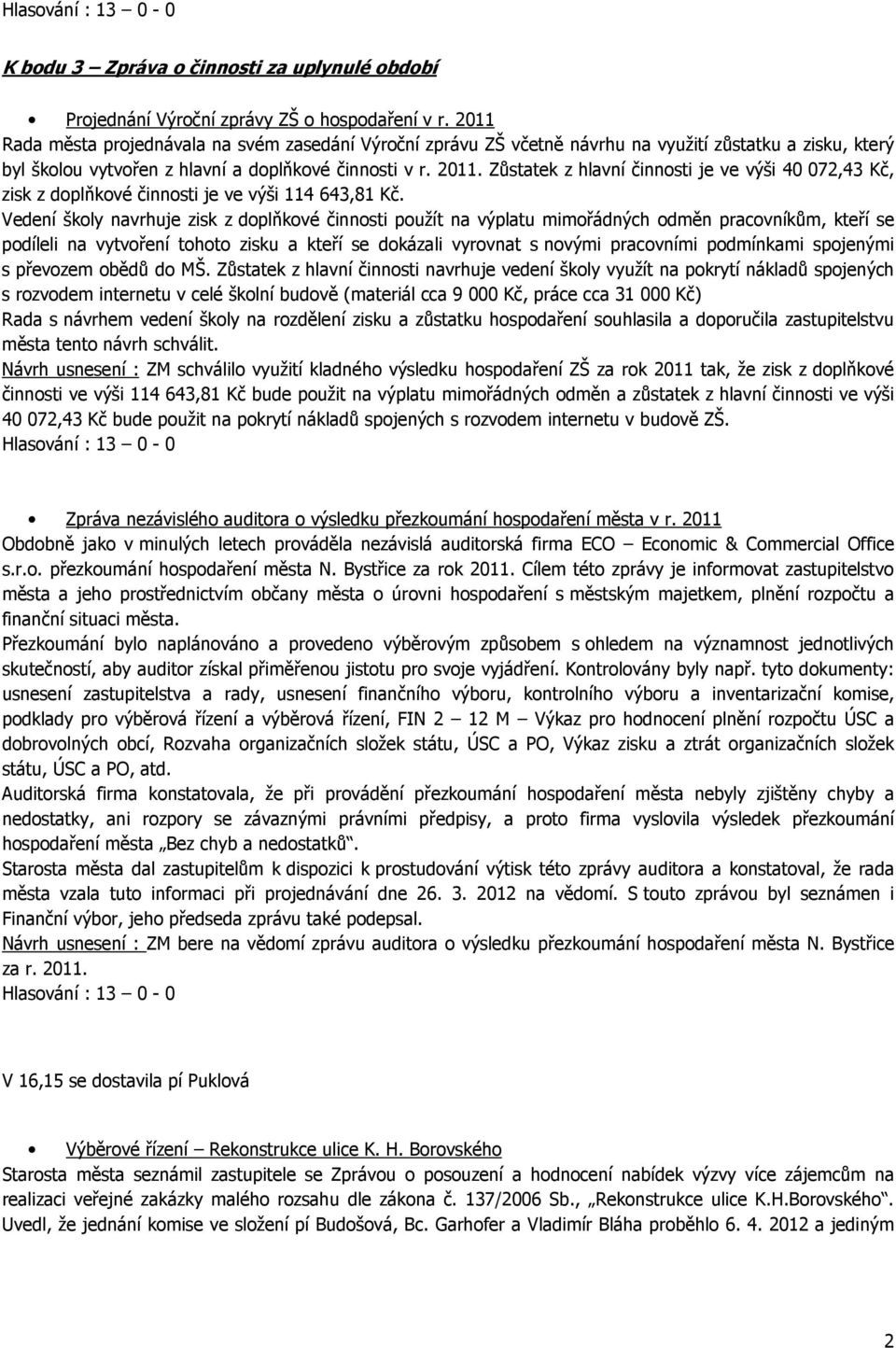 Zůstatek z hlavní činnosti je ve výši 40 072,43 Kč, zisk z doplňkové činnosti je ve výši 114 643,81 Kč.